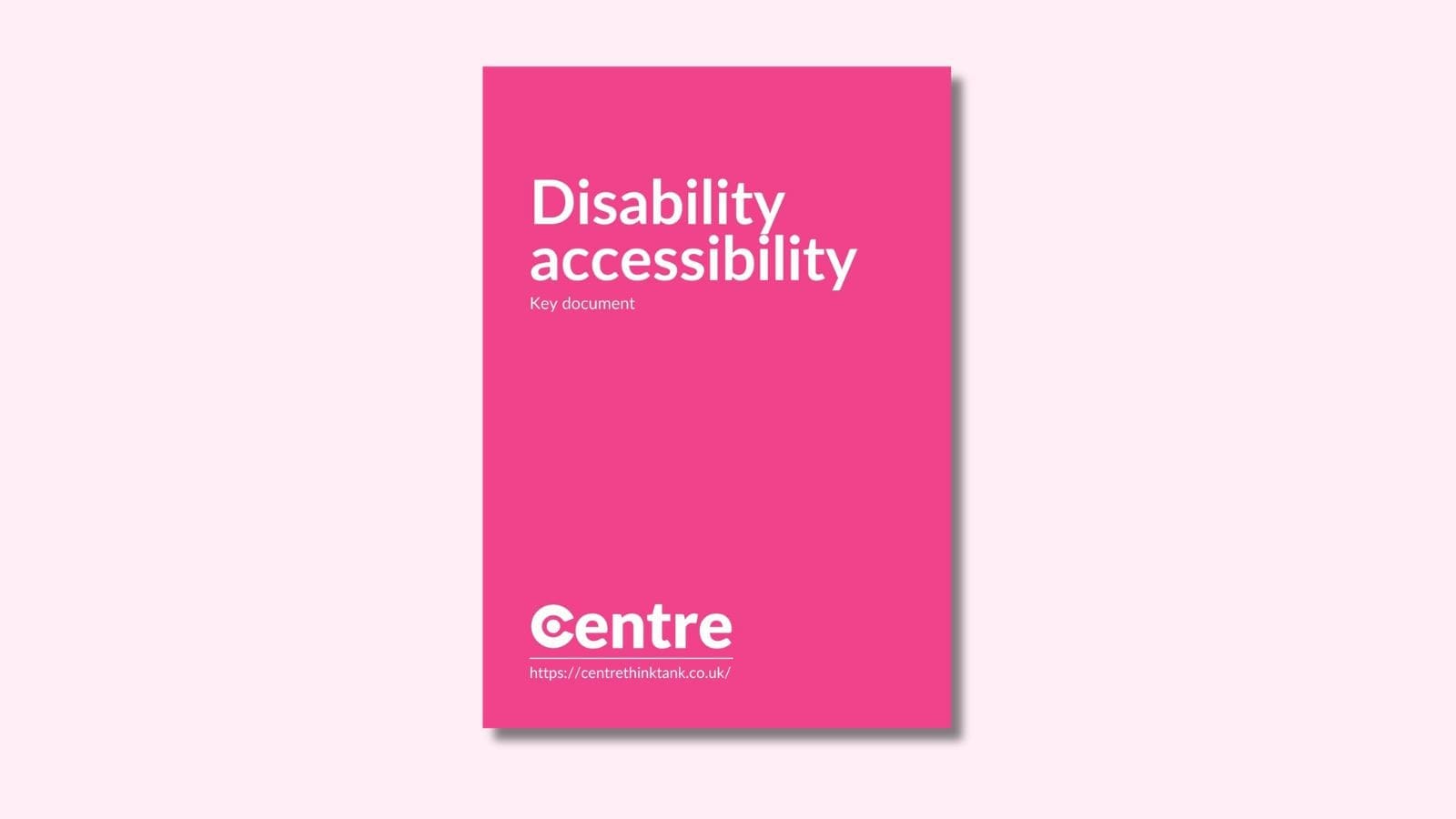 A pink document cover on a light pink background with the words "Disability accessibility". Under this is the words "Key Document" and at the bottom of the document cover is the Centre logo and the website address "https://centrethinktank.co.uk".