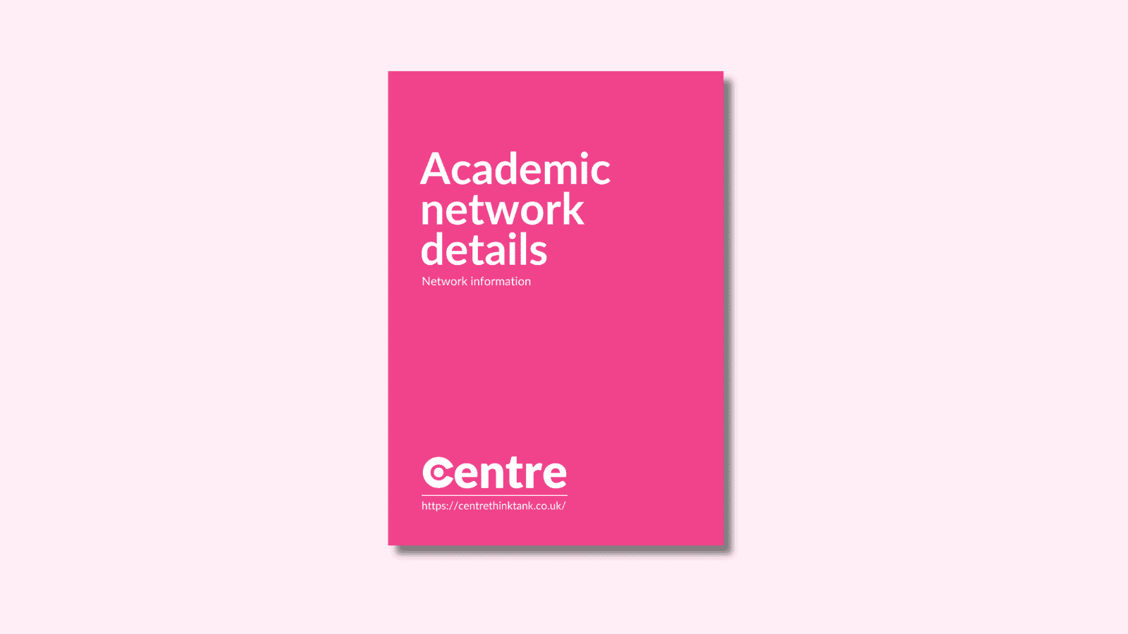 A light pink background with a document cover in pink. On the cover is the title "Academic Network details" with the sub-title "Network information". Below this is the Centre logo in white, a white line and the website "https://centrethinktank.co.uk".