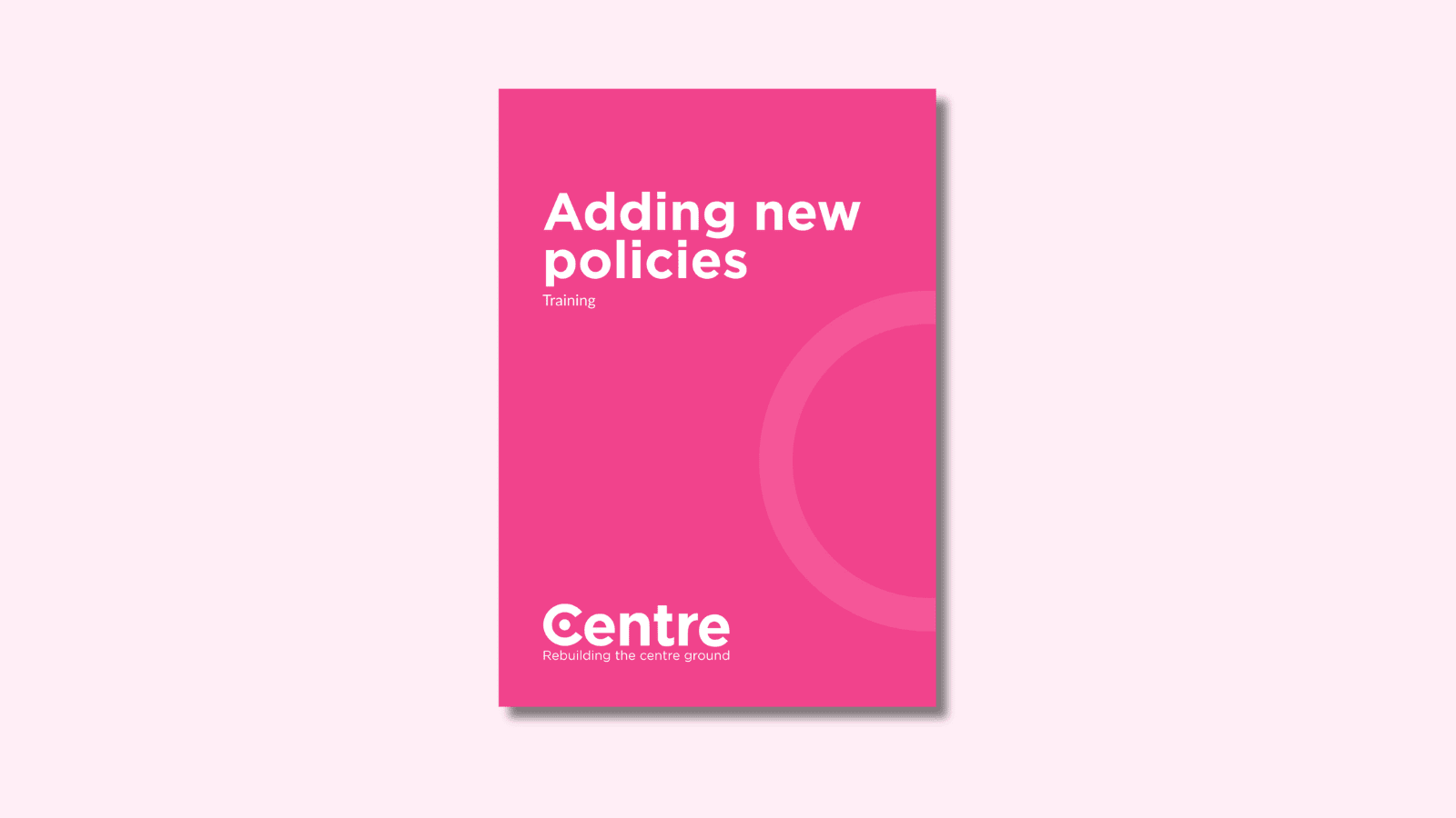 A light pink background with a document cover in pink. On the cover is the title "Adding new policies" with the subtitle "Training”. At the bottom of the document cover is the Centre Think Tank logo and “Rebuilding the centre ground" underneath.