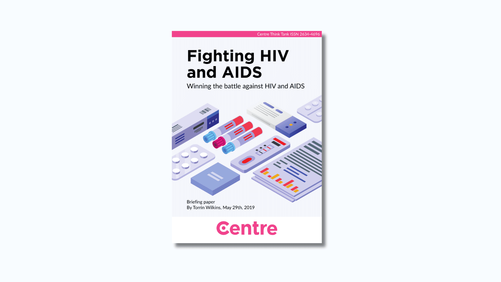 A pink strip at the top of the paper with the words: "Centre Think Tank ISSN 2634-4696". The paper title is "Fighting HIV and AIDS: How we can win the battle against HIV and AIDS". Under this is a collection of test tubes, tests, pill boxes and documents. Below this are the words "Briefing paper. By Torrin Wilkins, May 29th 2019. At the bottom is a white strip with the Centre Think Tank logo in pink beneath.