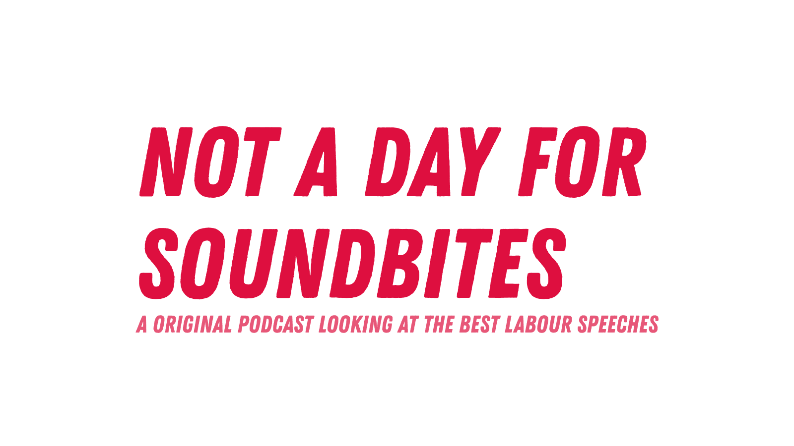 The words in red slanted writing "Not a day for soundbites" and then the words under this "A original podcast looking at the best Labour speeches"