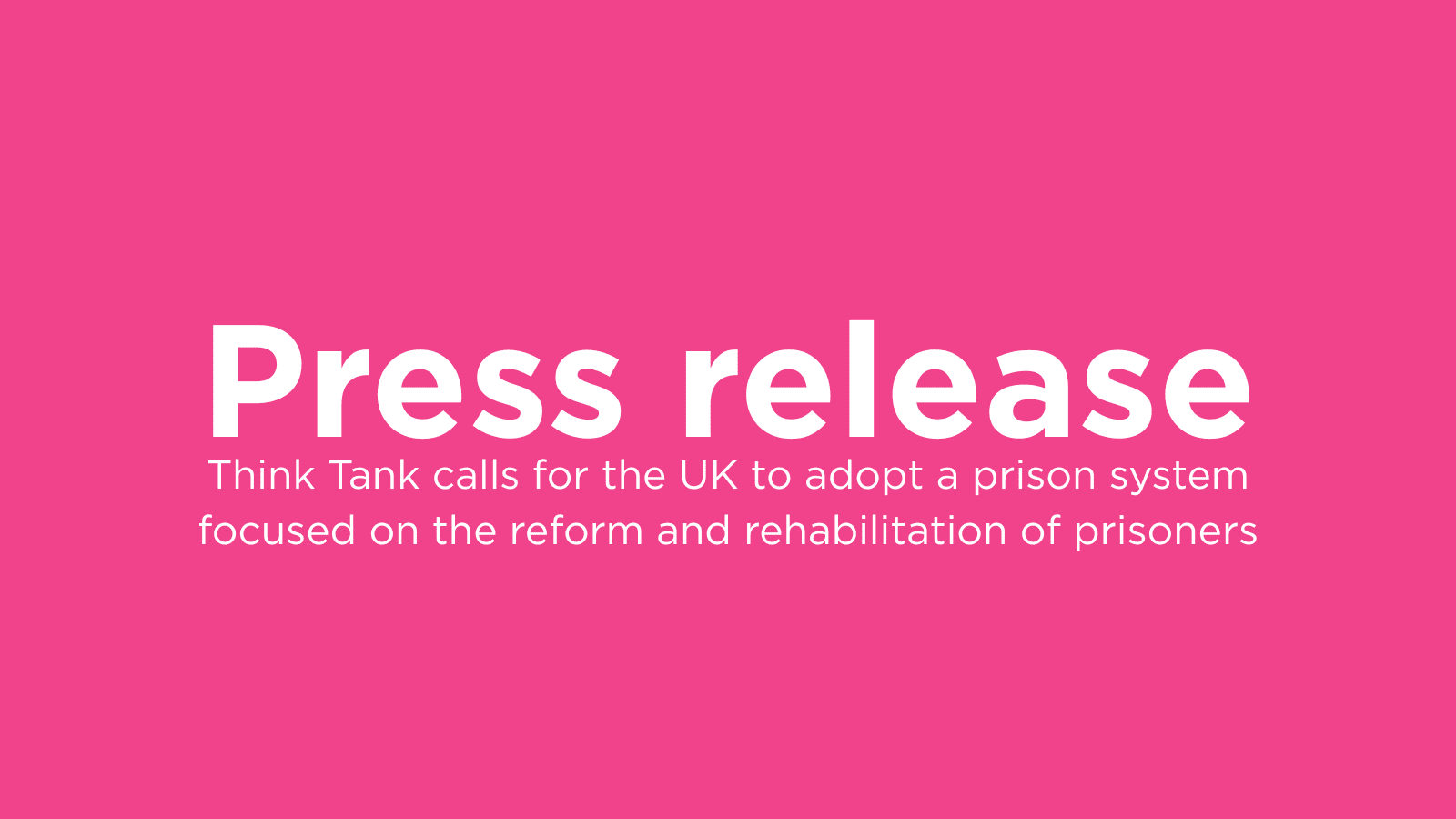 A pink background with the words "Press release. Think Tank calls for the UK to adopt a prison system focused on the reform and rehabilitation of prisoners" in white writing.