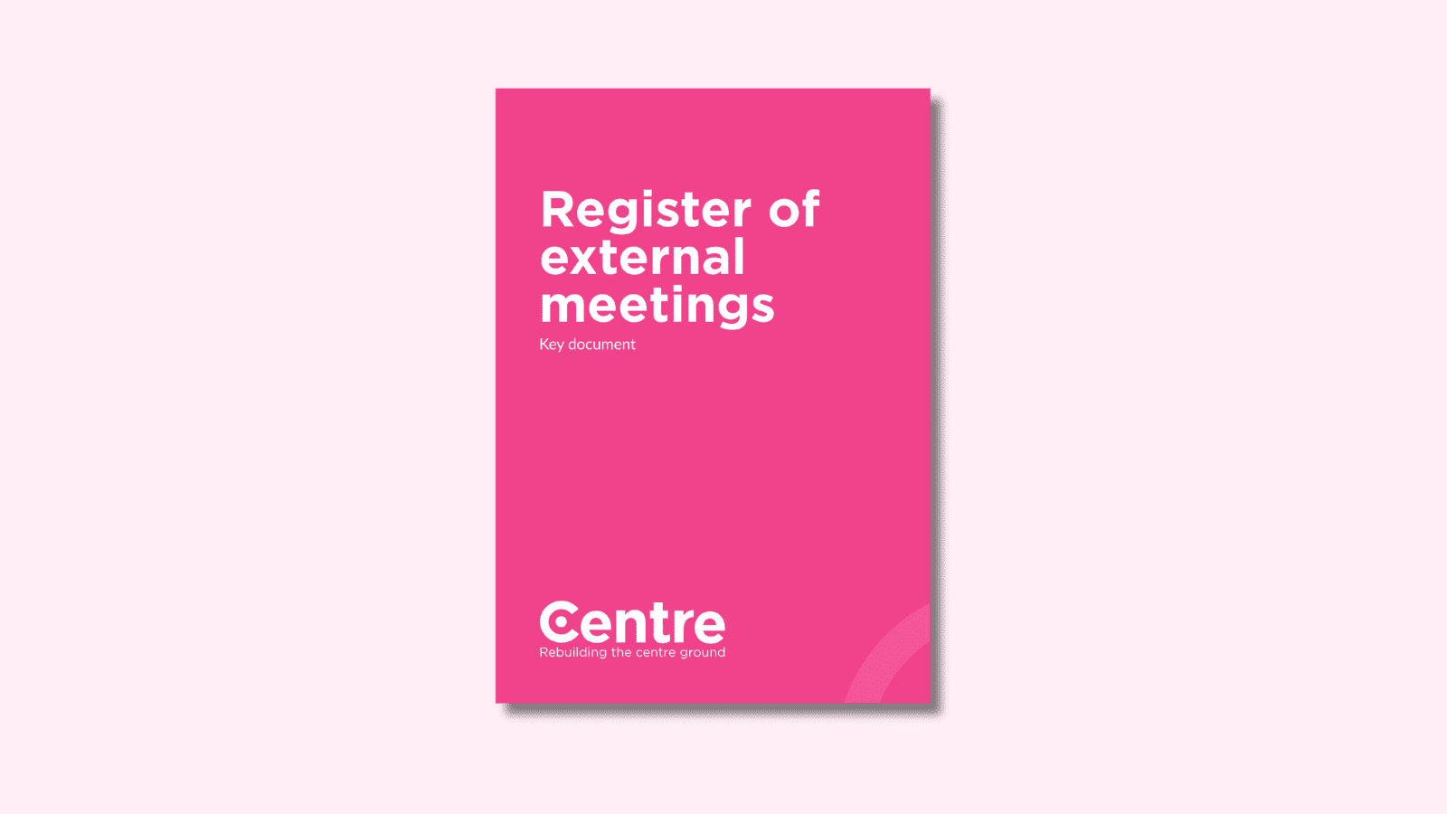 A light pink background with a pink page cover. On the cover in white letters is "Register of external meetings" and under this is "Key documents". At the bottom of the document cover is the Centre Think Tank logo and “Rebuilding the centre ground" underneath.