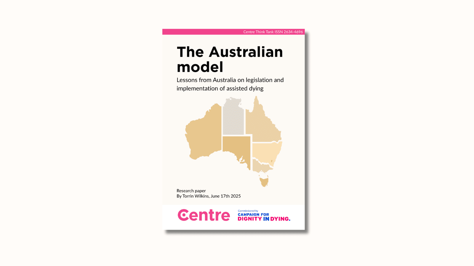 A pink strip at the top of the paper with the words: "Centre Think Tank ISSN 2634-4696". The paper title is "The Australian model." Below this is a light blue background with a map of Australia in yellow shades. Research paper. By Torrin Wilkins, June 17th 2025. At the bottom is a white strip with the Centre Think Tank logo in pink beneath, and next to this in red “Commissioned by Campaign For DIGNITY IN DYING,” with the word “IN” in blue.