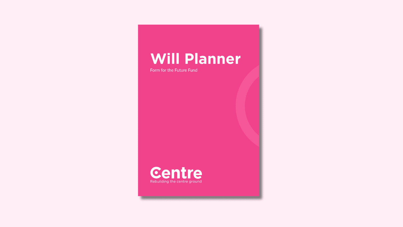 A light pink background with a document cover in pink. On the cover is the title "Will Planner" with the sub-title "Form for the Future Fund". At the bottom of the document cover is the Centre Think Tank logo and “Rebuilding the centre ground" underneath.
