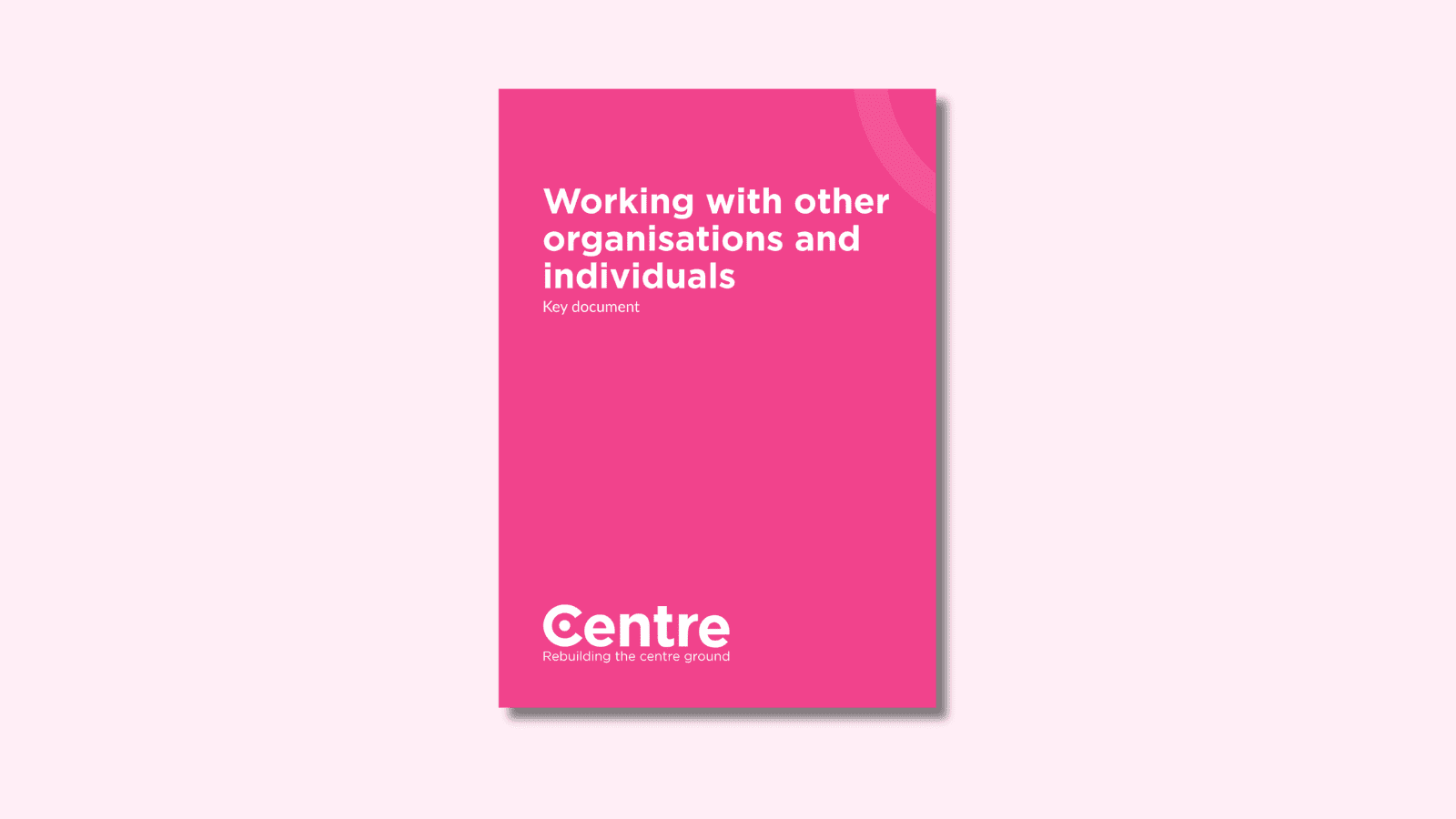 A light pink background with a document cover in pink. On the cover is the title "Working with other organisations and individuals" with the sub-title "Key document". At the bottom of the document cover is the Centre Think Tank logo and “Rebuilding the centre ground" underneath.