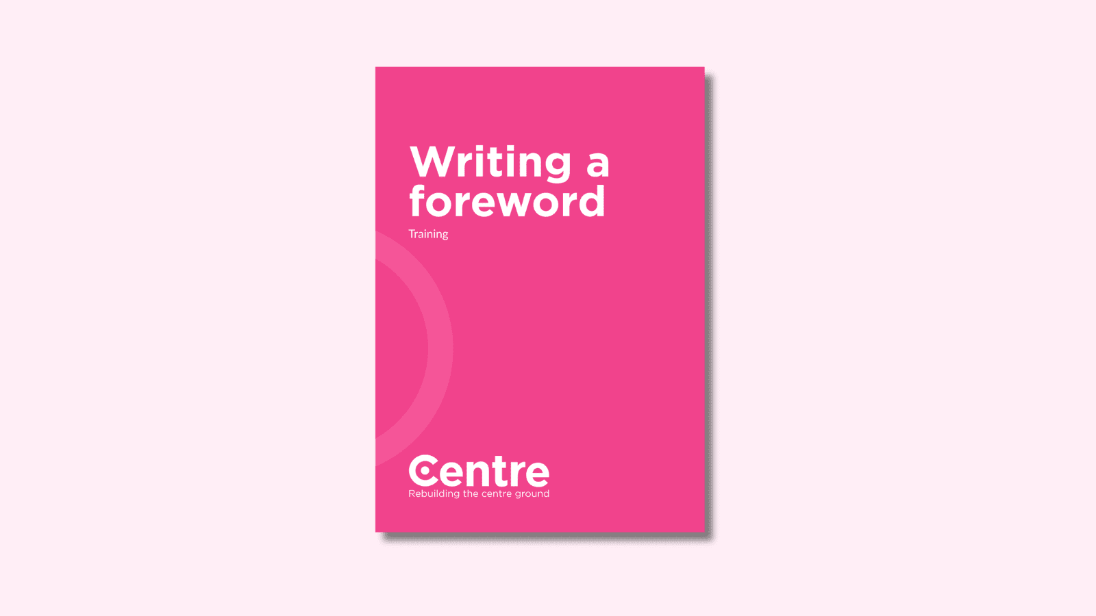 A light pink background with a document cover in pink. On the cover is the title "Writing a foreword" with the sub-title "Training". At the bottom of the document cover is the Centre Think Tank logo and “Rebuilding the centre ground" underneath.